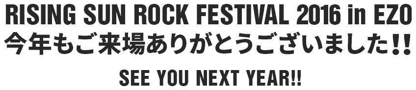 RISING SUN ROCK FESTIVAL 2016 in EZO 今年もご来場ありがとうございました!! SEE YOU NEXT YEAR!!